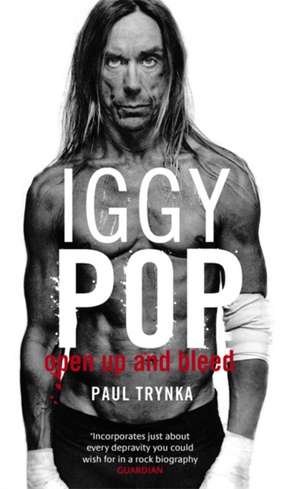 Iggy Pop: Open Up And Bleed de Paul Trynka