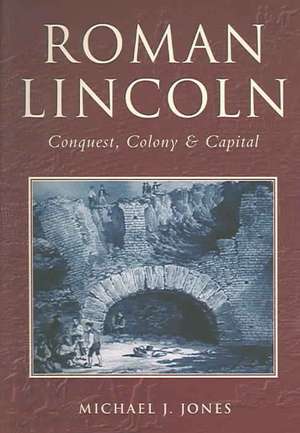 The Roman City of Lincoln de Michael J. Jones