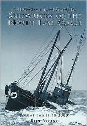 The Comprehensive Guide to Shipwrecks of the North East Coast: 1918-2000 de Ron Young