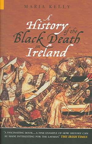 History of the Black Death in Ireland de Maria Kelly