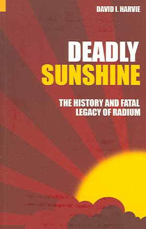 Deadly Sunshine: The History and Fatal Legacy of Radium de David I. Harvie