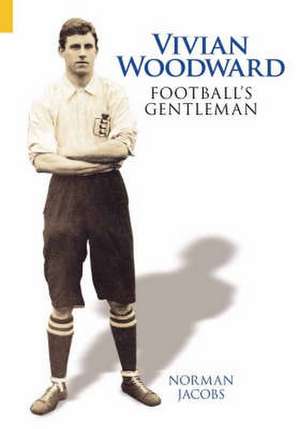 Vivian Woodward: Football's Gentleman de Norman Jacobs