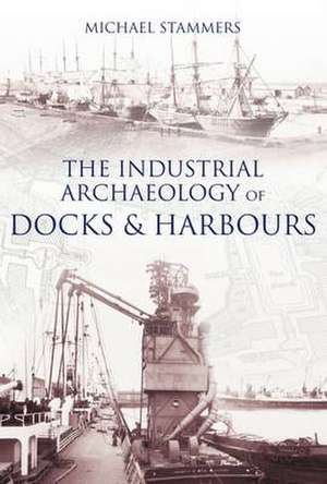 The Industrial Archaeology of Docks and Harbours de Michael Stammers