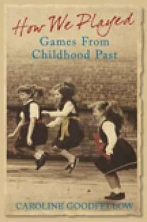 How We Played: Games from Childhood Past de Caroline Goodfellow