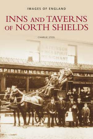 Steel, C: Inns and Taverns of North Shields de Charlie Steel