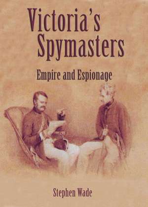 Victoria's Spymasters: Empire and Espionage de Stephen Wade