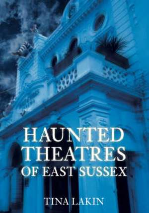 Haunted Theatres of East Sussex de Tina Lakin