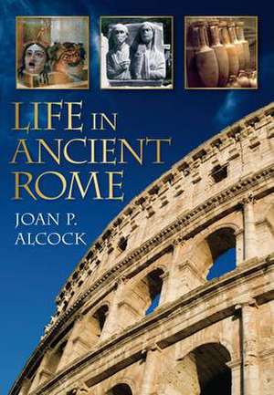 Life in Ancient Rome de Joan P. Alcock