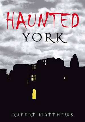 Haunted York de Rupert Matthews