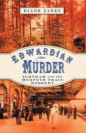 Edwardian Murder: Ightham and the Morpeth Train Robbery de Diane Janes