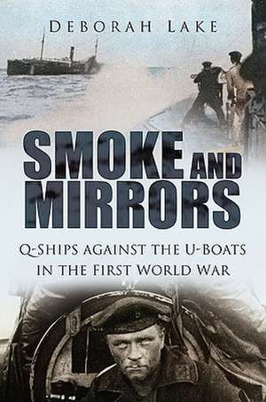 Smoke and Mirrors: Q-Ships Against the U-Boats in the First World War de Deborah Lake