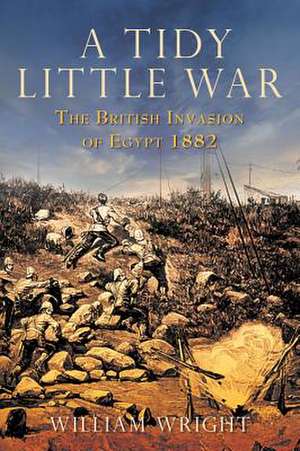 A Tidy Little War: The British Invasion of Egypt 1882 de William Wright