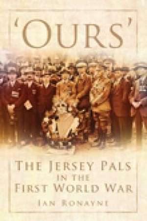 'Ours': The Jersey Pals in the First World War de Ian Ronayne