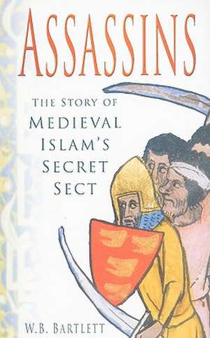 Assassins: The Story of Medieval Islam's Secret Sect de W. B. Bartlett