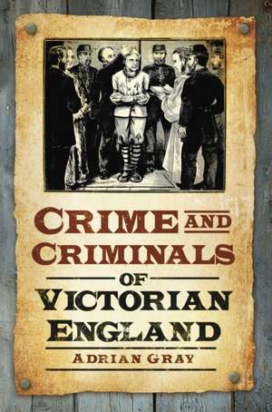 Crime and Criminals of Victorian England de Adrian Gray