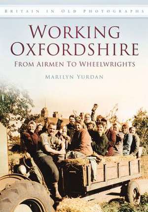 Working Oxfordshire: From Airmen to Wheelwrights de Marilyn Yurdan