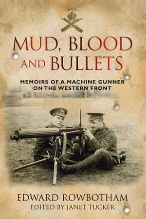 Mud, Blood and Bullets: Memoirs of a Machine Gunner on the Western Front de Edward Rowbotham