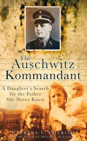 The Auschwitz Kommandant: A Daughter's Search for the Father She Never Knew de Barbara U. Cherish