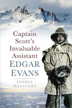 Captain Scott's Invaluable Assistant Edgar Evans de Isobel Williams