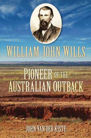 William John Wills: Pioneer of the Australian Outback de John Van der Kiste