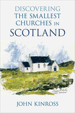 Discovering the Smallest Churches in Scotland de John Kinross