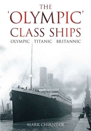 The 'Olympic' Class Ships: Olympic, Titanic, Britannic de Mark Chirnside