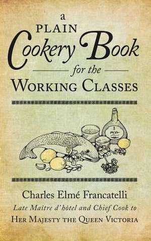 A Plain Cookery Book for the Working Classes de Charles Elme Francatelli