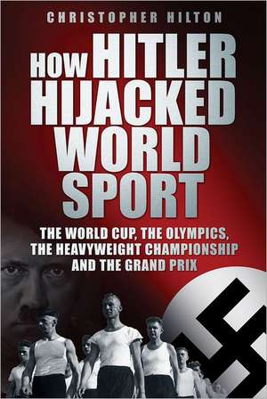 How Hitler Hijacked World Sport de Christopher Hilton