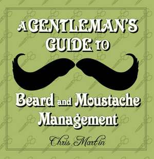 A Gentleman's Guide to Beard and Moustache Management de Chris Martin