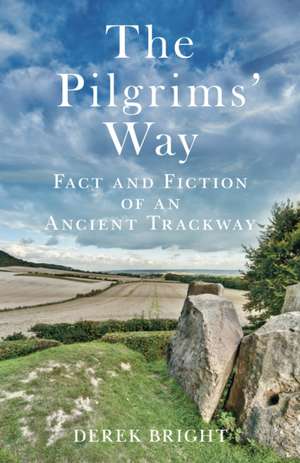 The Pilgrims' Way: Fact and Fiction of an Ancient Trackway de Derek Bright