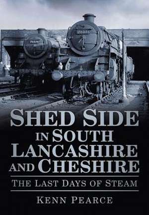 Shed Side in South Lancashire and Cheshire: The Last Days of Steam de Kenn Pearce