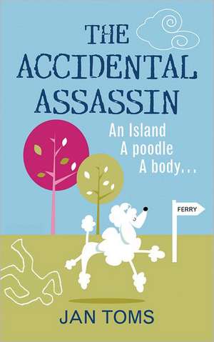 The Accidental Assassin: An Island, a Poodle, a Body... de Jan Toms