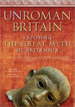 Unroman Britain: Exposing the Great Myth of Britannia de Miles Russell