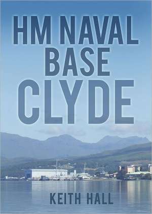 Hm Naval Base Clyde: A History de KEITH HALL