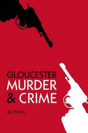 Gloucester Murder & Crime de Jill Evans