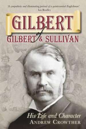 Gilbert of Gilbert & Sullivan: His Life and Character de Andrew Crowther