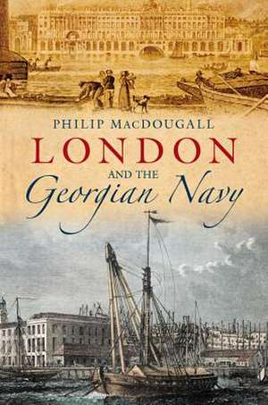 London and the Georgian Navy de PHILIP MACDOUGALL