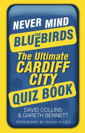 Never Mind the Bluebirds: The Ultimate Cardiff City Quiz Book de David Collins