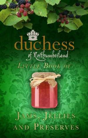 The Duchess of Northumberland's Little Book of Jams, Jellies and Preserves de The Duchess of Northumberland