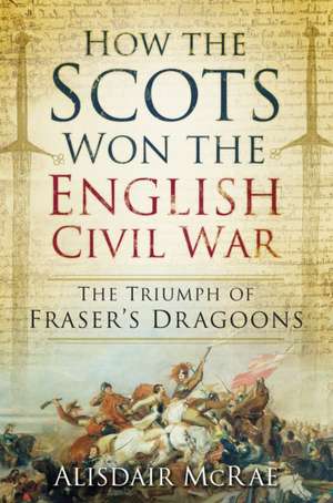 How the Scots Won the English Civil War de Alisdair McRae