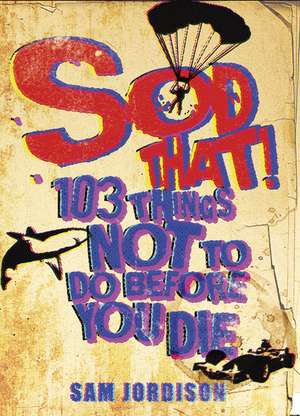 Sod That!: 103 Things Not To Do Before You Die de Sam Jordison