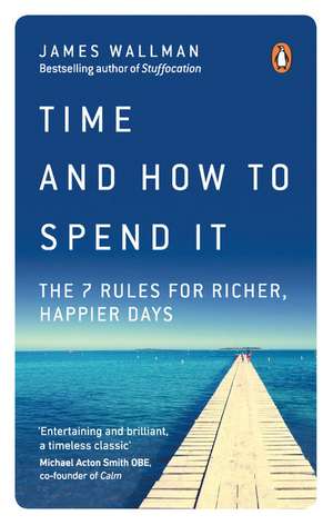 Time and How to Spend It: The 7 Rules for Richer, Happier Days de James Wallman