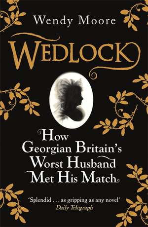 Moore, W: Wedlock: How Georgian Britain's Worst Husband Met His Match