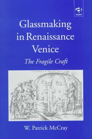 Glassmaking in Renaissance Venice: The Fragile Craft de W. Patrick McCray