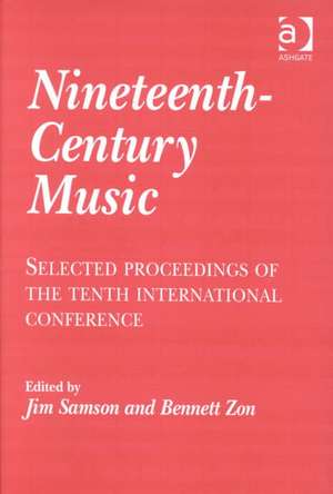 Nineteenth-Century Music: Selected Proceedings of the Tenth International Conference de Bennett Zon