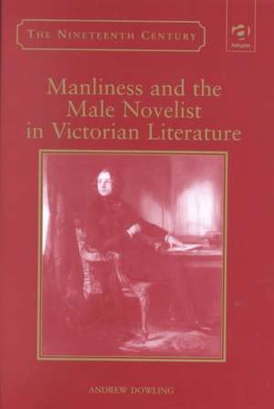 Manliness and the Male Novelist in Victorian Literature de Andrew Dowling