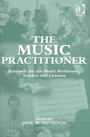 The Music Practitioner: Research for the Music Performer, Teacher and Listener de Jane W. Davidson