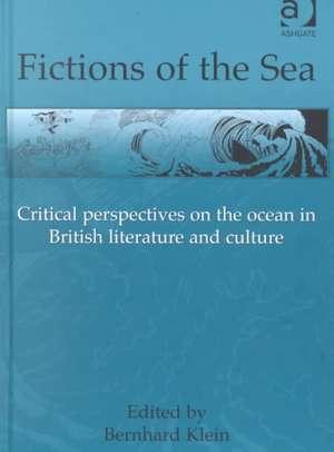 Fictions of the Sea: Critical Perspectives on the Ocean in British Literature and Culture de Bernhard Klein