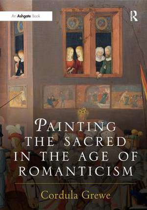 Painting the Sacred in the Age of Romanticism de Cordula Grewe