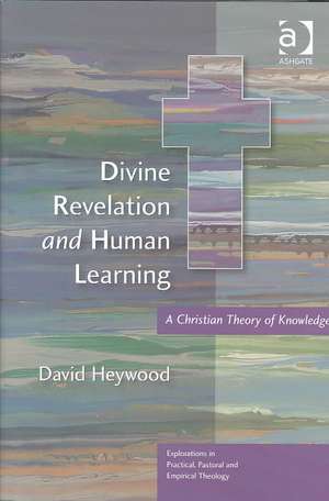 Divine Revelation and Human Learning: A Christian Theory of Knowledge de David Heywood